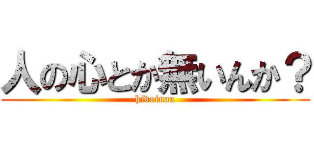 人の心とか無いんか？ (hidoinaa)