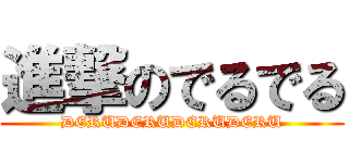 進撃のでるでる (DERUDERUDERUDERU)