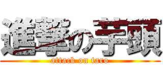 進撃の芋頭 (attack on taro)