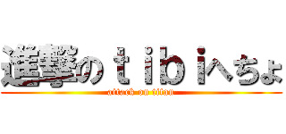 進撃のｔｉｂｉへちょ (attack on titan)