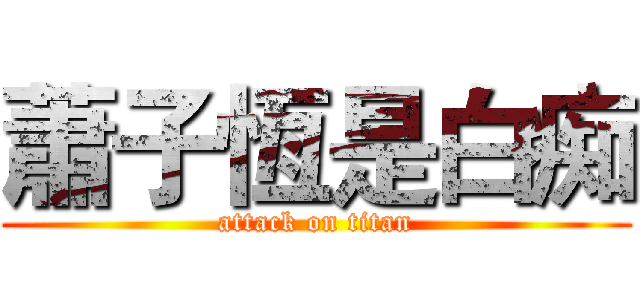 蕭子恆是白痴 (attack on titan)