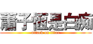 蕭子恆是白痴 (attack on titan)