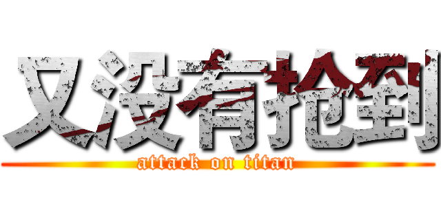 又没有抢到 (attack on titan)