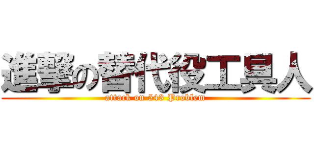 進撃の替代役工具人 (attack on 543 Problem)