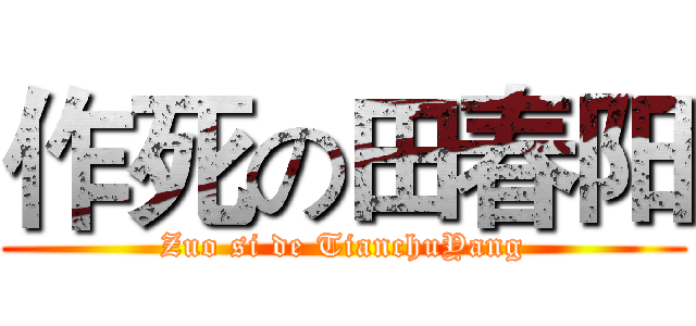 作死の田春阳 (Zuo si de TianchuYang)