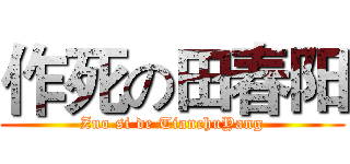 作死の田春阳 (Zuo si de TianchuYang)