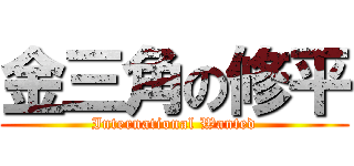 金三角の修平 (International Wanted)