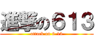 進撃の６１３ (attack on 6-13)