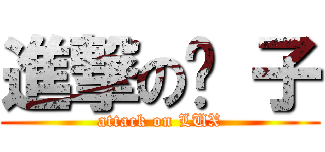 進撃の婊 子 (attack on LUX)