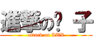 進撃の婊 子 (attack on LUX)