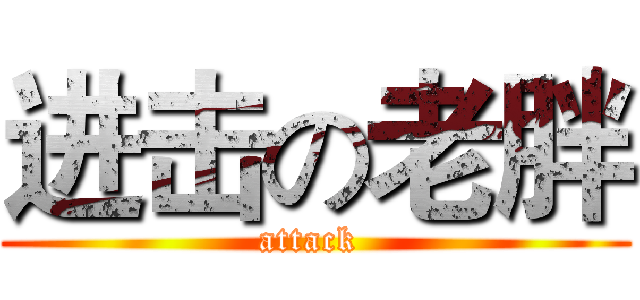 进击の老胖 (attack )