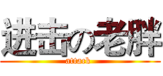 进击の老胖 (attack )