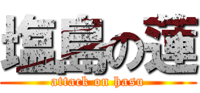 塩島の蓮 (attack on hasu)