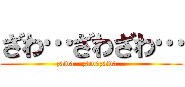 ざわ…ざわざわ… (zawa...zawazawa...)