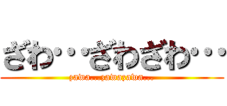 ざわ…ざわざわ… (zawa...zawazawa...)