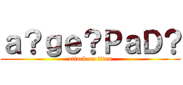 ａ？ｇｅ？ＰａＤ？ (attack on titan)
