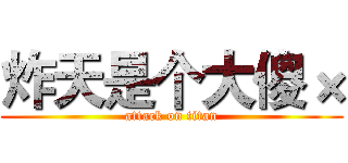 炸天是个大傻× (attack on titan)