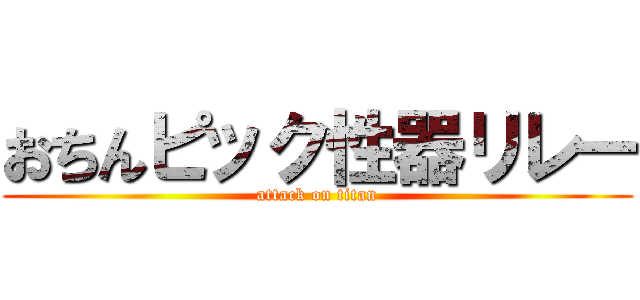 おちんピック性器リレー (attack on titan)