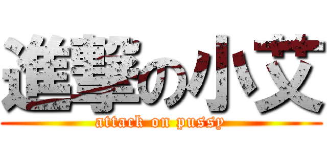 進撃の小艾 (attack on pussy)