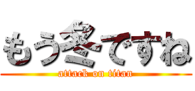 もう冬ですね (attack on titan)