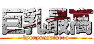 巨乳最高 (kyonyuusaikooo)