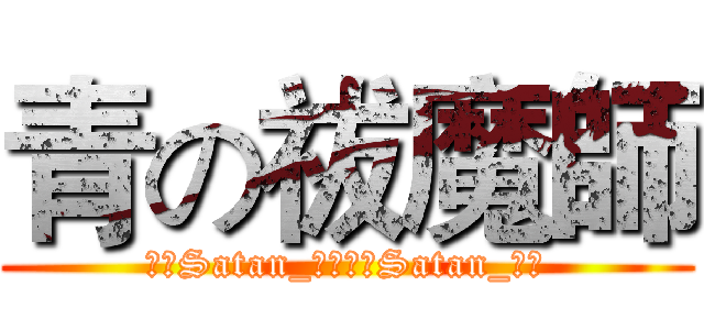 青の祓魔師 (會長Satan_鵬文副會Satan_柏盛)