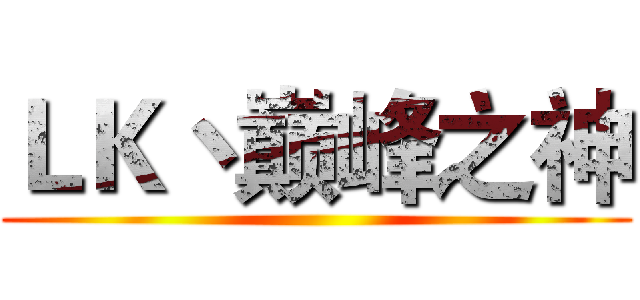 ＬＫ丶巅峰之神 ()