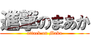 進撃のまあか (attack on Maka)