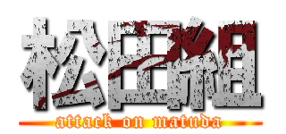 松田組 (attack on matuda)