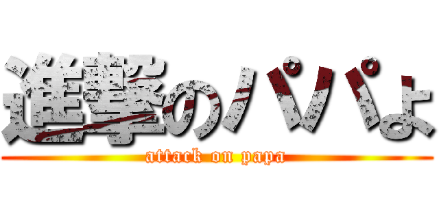 進撃のパパよ (attack on papa)