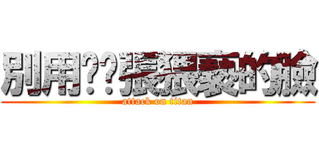別用你哪張猥褻的臉 (attack on titan)