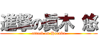 進撃の眞木 悠 (attack on Haruka)