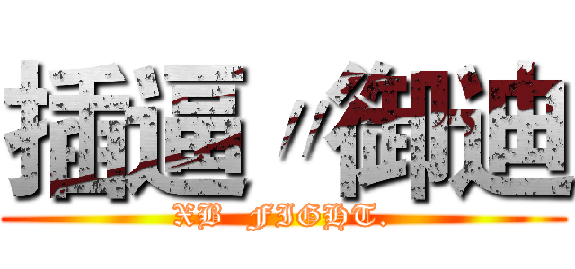 插逼〃御迪 (XB  FIGHT.)