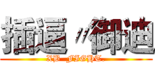 插逼〃御迪 (XB  FIGHT.)