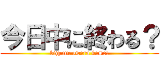 今日中に終わる？ (bijyutu owaru kamo!)