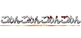 ごめんごめんごめんごめん (attack on titan)