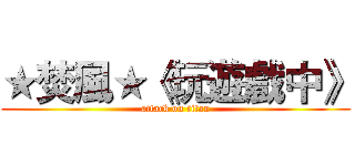 ★焚風★《玩遊戲中》 (attack on titan)