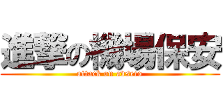 進撃の機場保安 (attack on avseco)