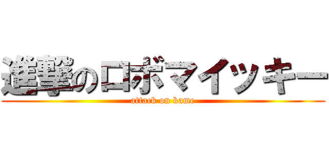 進撃のロボマイッキー (attack on kame)