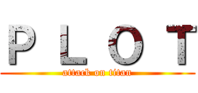 Ｐ Ｌ Ｏ Ｔ (attack on titan)