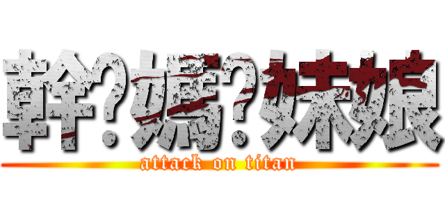 幹她媽你妹娘 (attack on titan)
