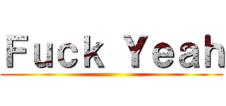 Ｆｕｃｋ Ｙｅａｈ ()