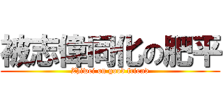 被志偉同化の肥平 (Zhiwei on good friend)
