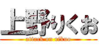 上野りくお (attack on rikuo)