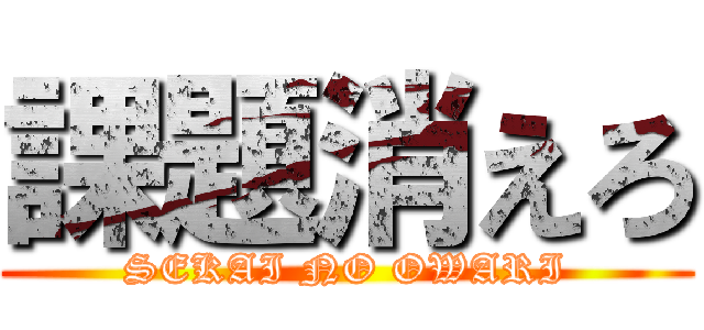 課題消えろ (SEKAI NO OWARI)