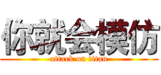 你就会模仿 (attack on titan)