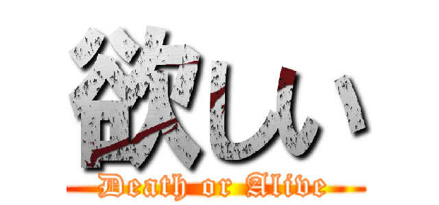 欲しい (Death or Alive)