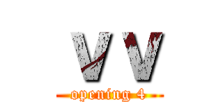 ｖｖ (opening 4)