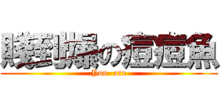 賤到爆の痘痘魚 (You  are)