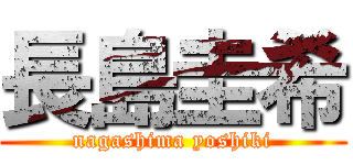 長島圭希 (nagashima yoshiki)